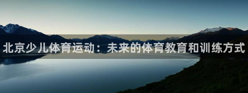 凯发官方正版app科技:北京少儿体育运动:未来的体育教育和训