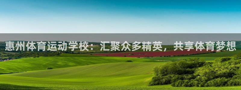 凯发官方正版app娱乐下载:惠州体育运动学校:汇聚众多精英,