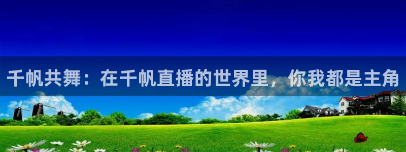 球友直播官网：千帆共舞：在千帆直播的世界里，你我都是主角