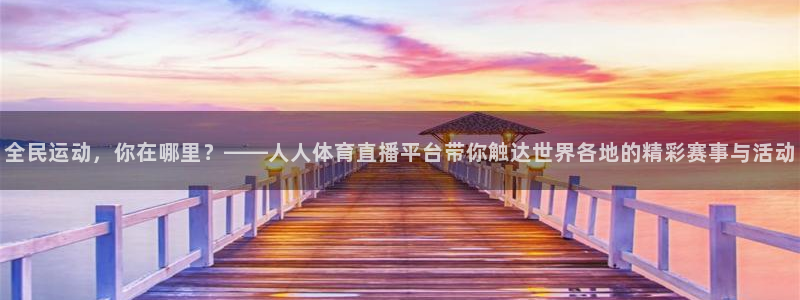 球友体育直播：全民运动，你在哪里？——人人体育直播平台带你触达世界各地的精彩赛事与活动